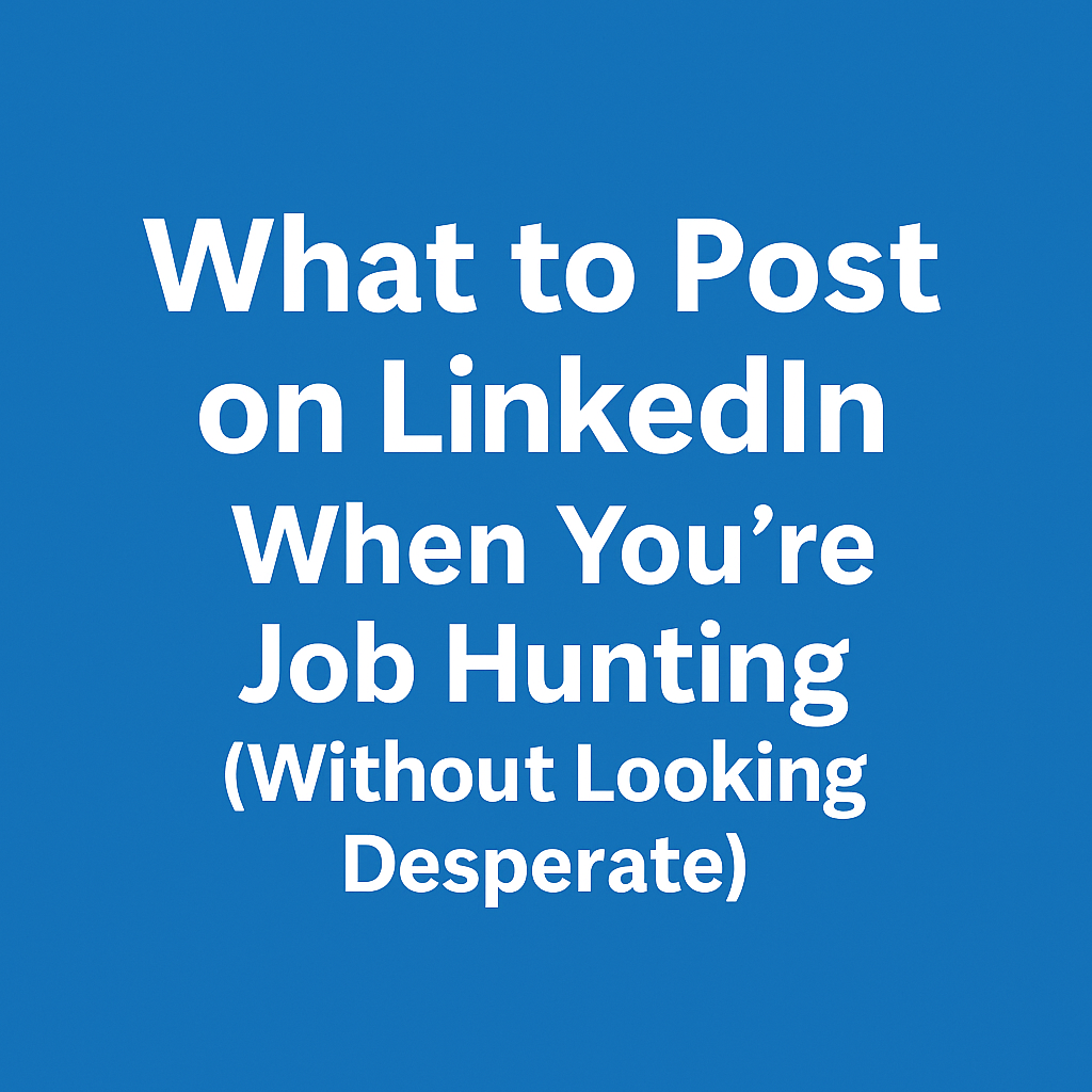 What to Post on LinkedIn When You’re Job Hunting (Without Looking Desperate)